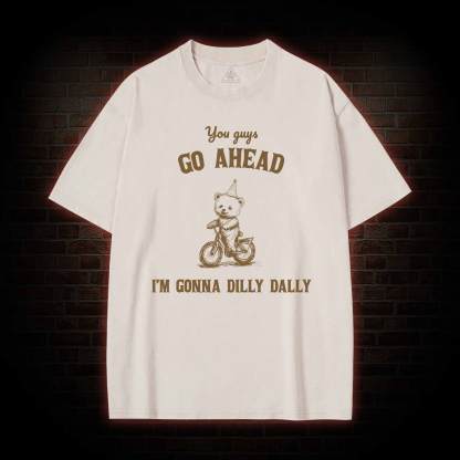 Go Ahead I Am Gonna Dilly Dally Washed T-shirt