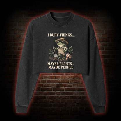 I Bury Things Maybe Plants Maybe People Washed Cropped Sweatshirts