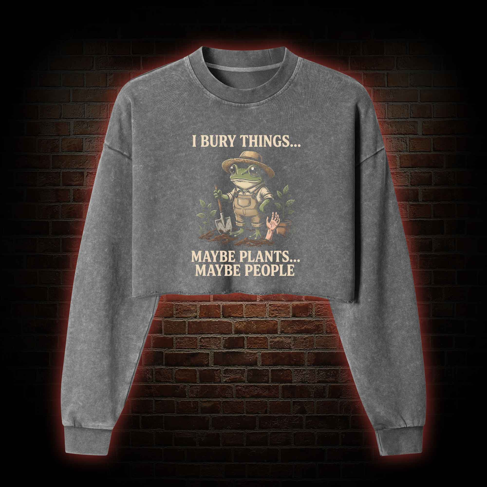 I Bury Things Maybe Plants Maybe People Washed Cropped Sweatshirts