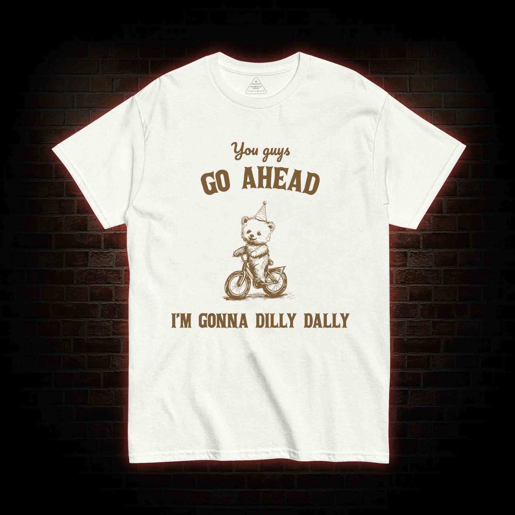 Go Ahead I Am Gonna Dilly Dally T-shirt
