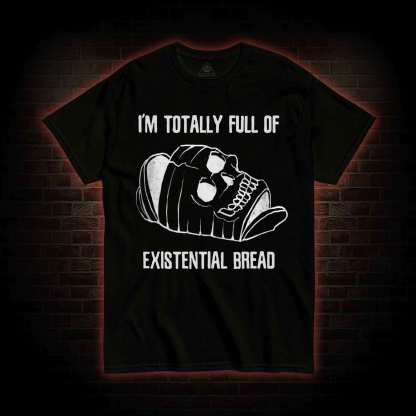 I'm Totally Full of Extential Bread T-shirt