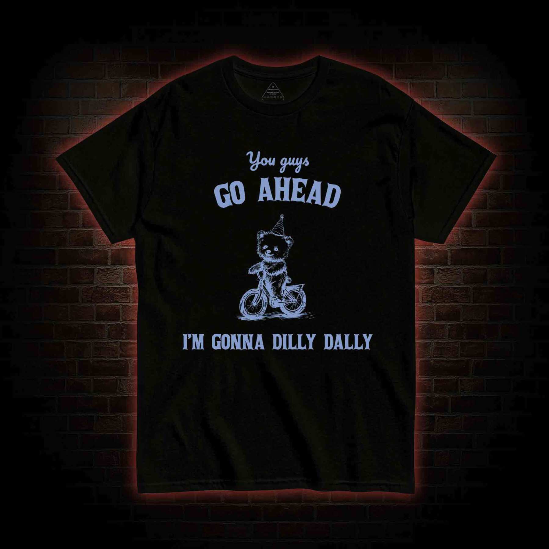 Go Ahead I Am Gonna Dilly Dally T-shirt