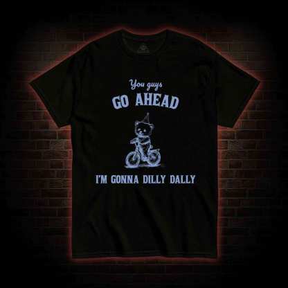 Go Ahead I Am Gonna Dilly Dally T-shirt