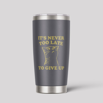 It's Never Too Late To Give Up Tumbler