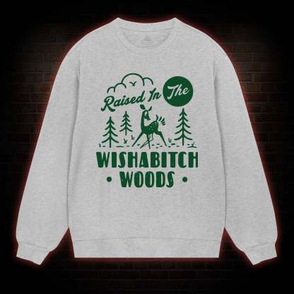 Raised In The Wishabitch Woods Sweatshirt