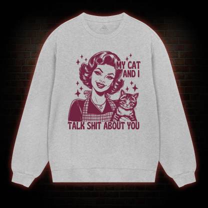 My Cat And I Talk Shit About You Sweatshirt