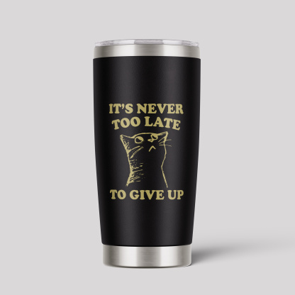 It's Never Too Late To Give Up Tumbler