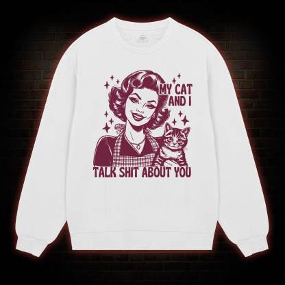 My Cat And I Talk Shit About You Sweatshirt