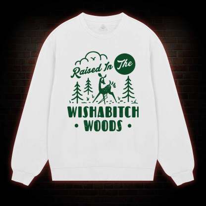 Raised In The Wishabitch Woods Sweatshirt