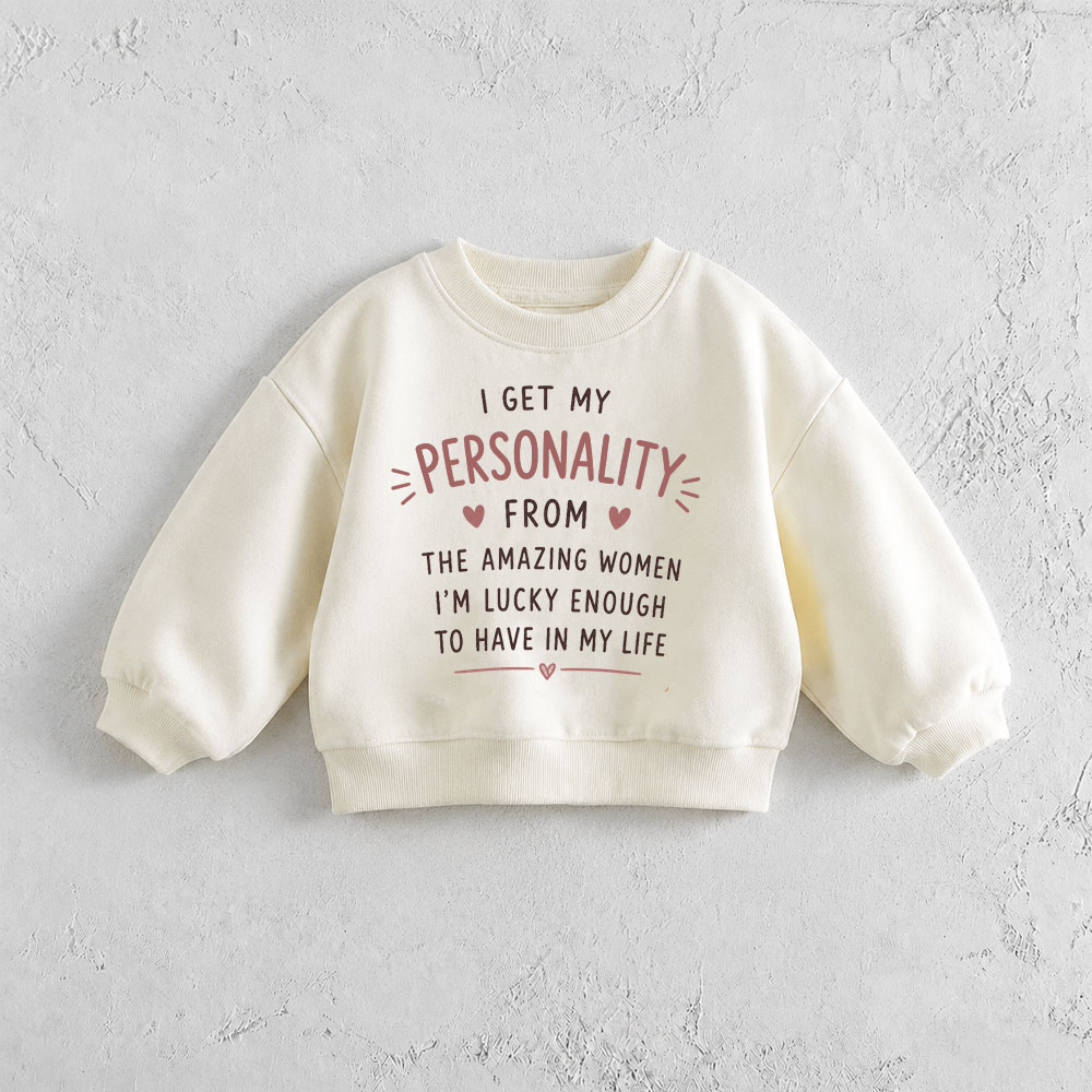  I GET MY PERSONALITY  FROM THE AMAZING WOMEN I’M LUCKY ENOUGH TO HAVE IN MY LIFE Baby & Toddler Sweatshirt