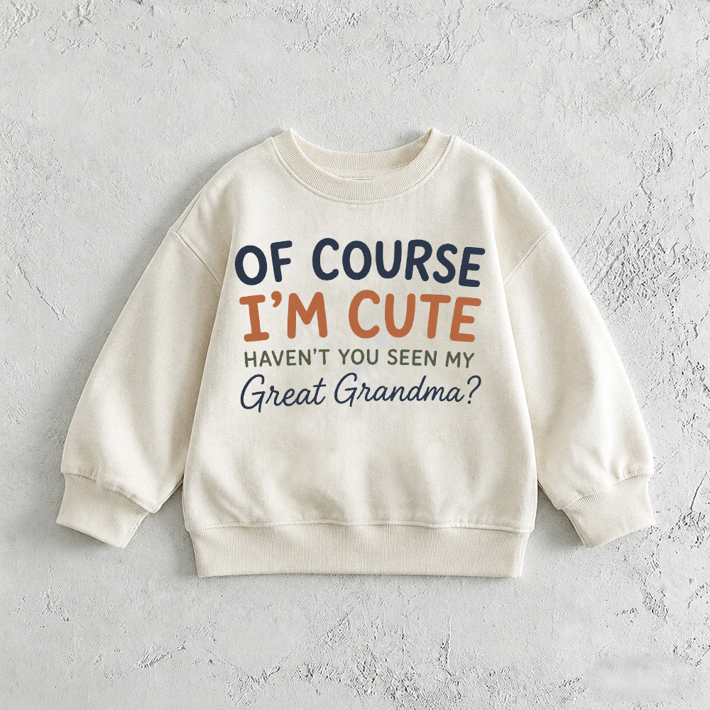 OF COURSE I'M CUTE HAVEN'T YOU SEEN MY GREAT GRANDMA? Baby & Kids Pattern White Sweatshirt
