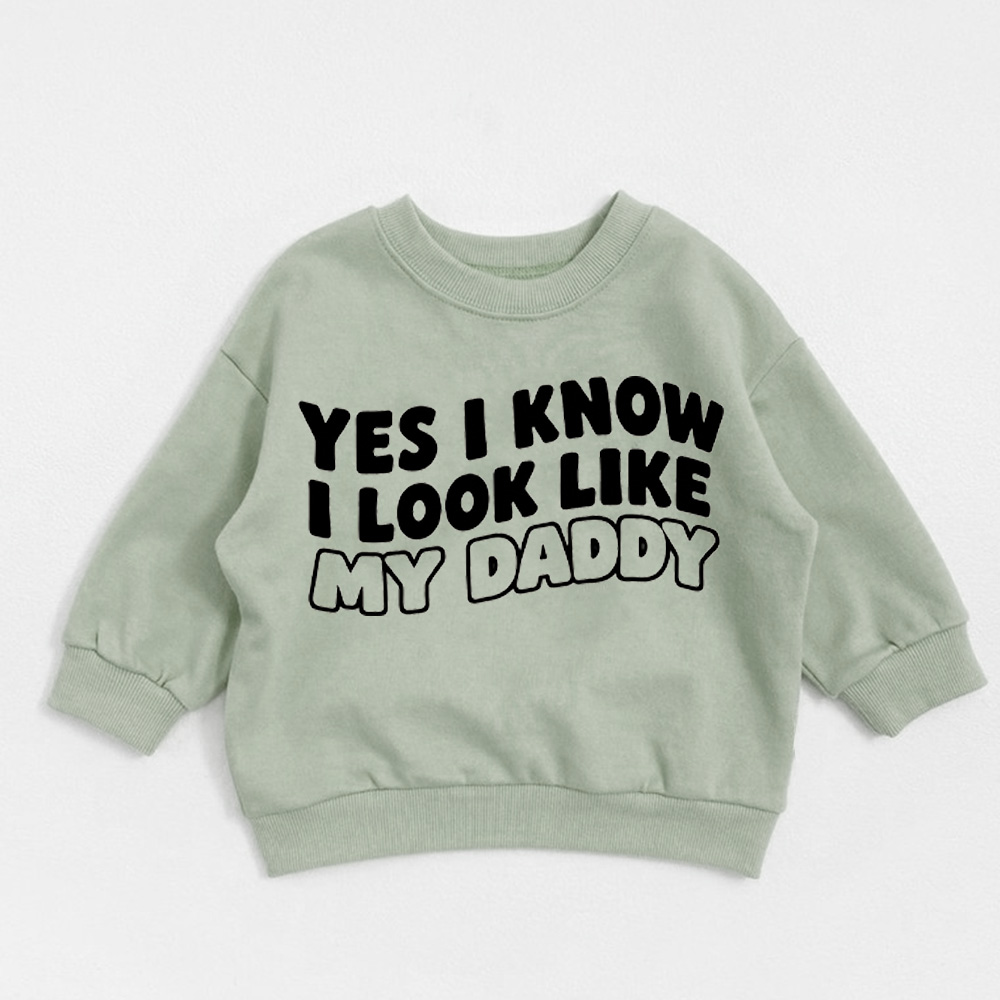 YES I KNOW I LOOK LIKE MY DADDY Baby Toddler Sweatshirt