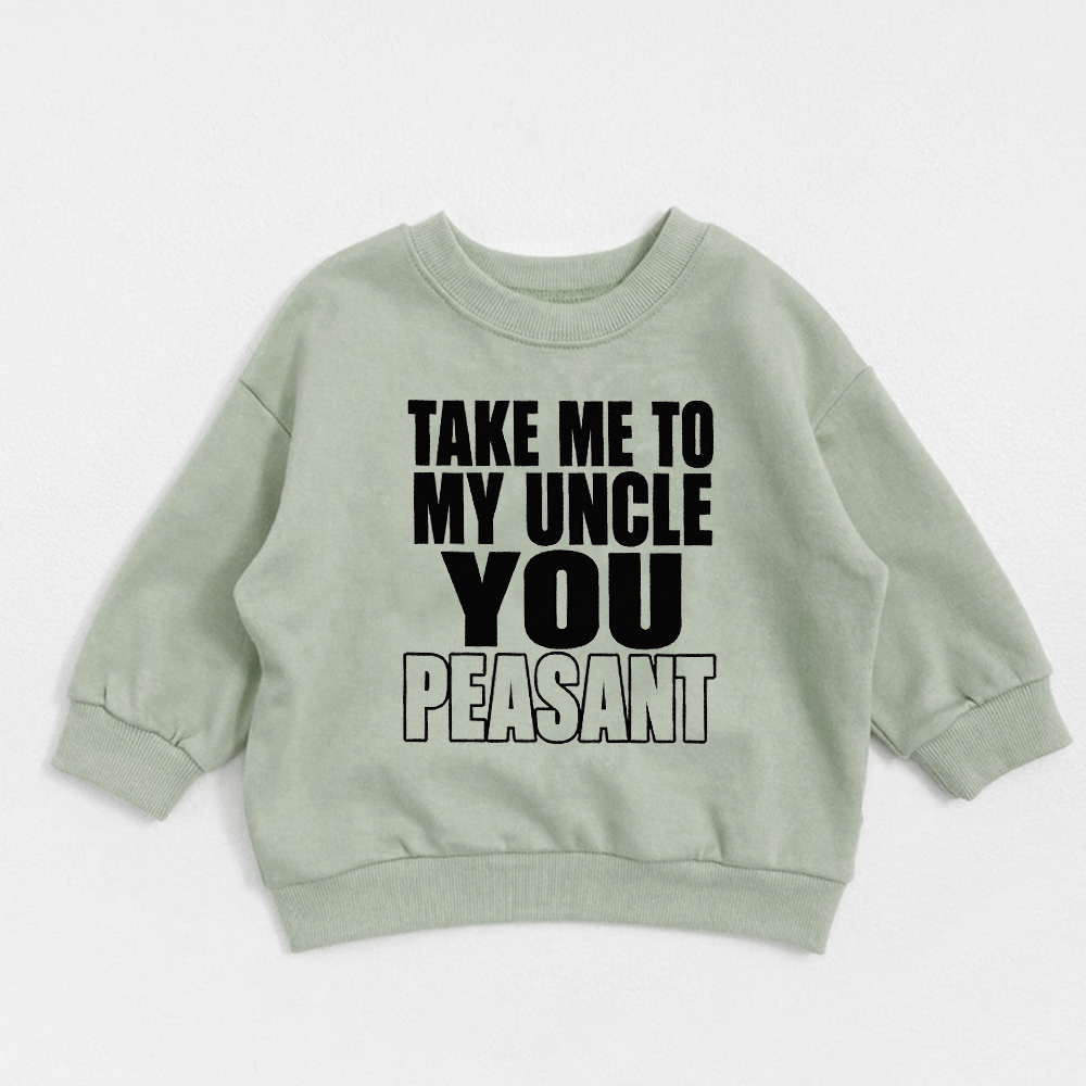 TAKE ME TO MY UNCLE YOU PEASANT Baby Toddler Sweatshirt