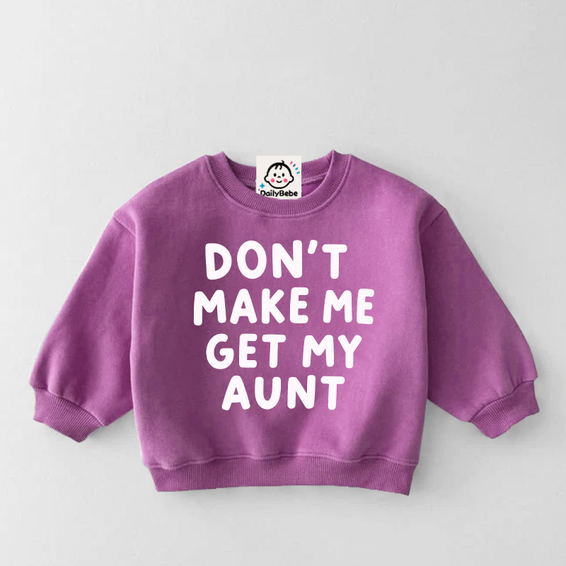 DON'T MAKE ME GET MY AUNT Baby Toddler Sweatshirt