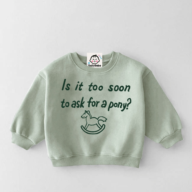 IS IT TOO SOON TO ASK FOR A PONY Baby Toddler Sweatshirt
