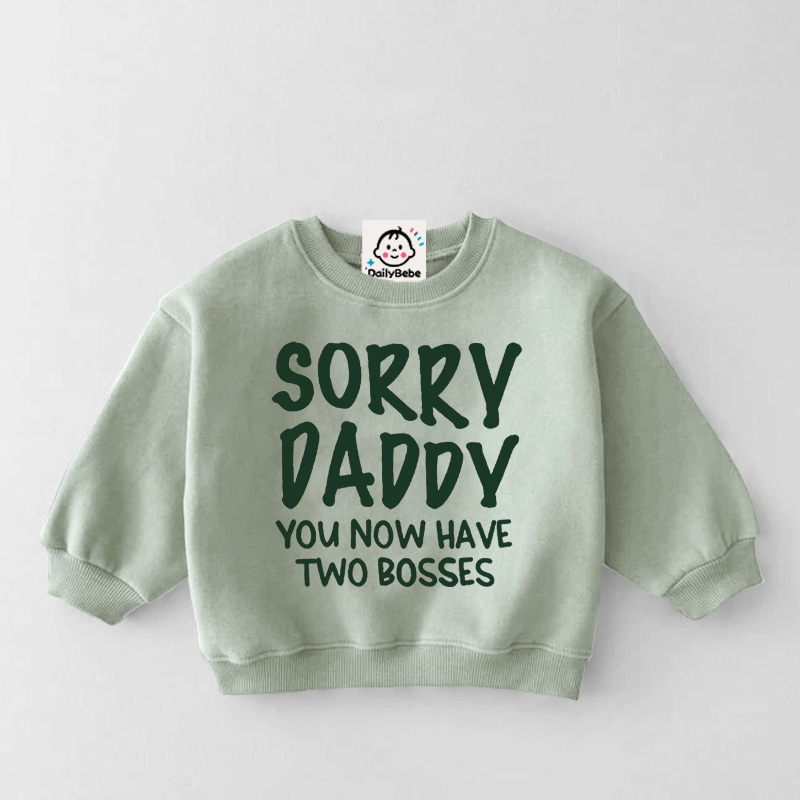  SORRY DADDY YOU NOW HAVE TWO BOSSES Baby Toddler Sweatshirt