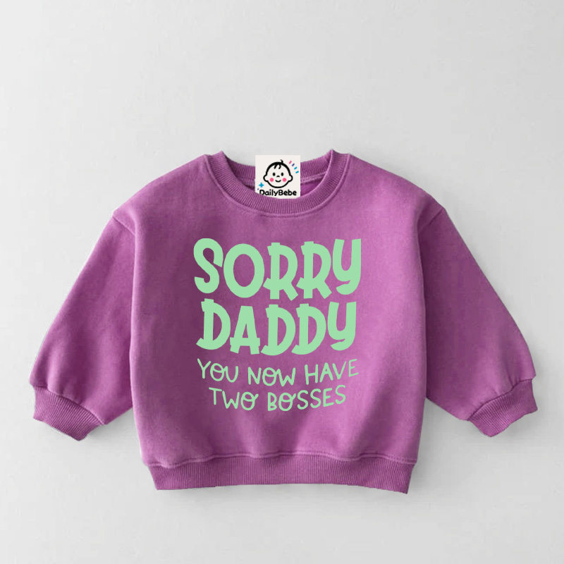  SORRY DADDY YOU NOW HAVE TWO BOSSES Baby Toddler Sweatshirt