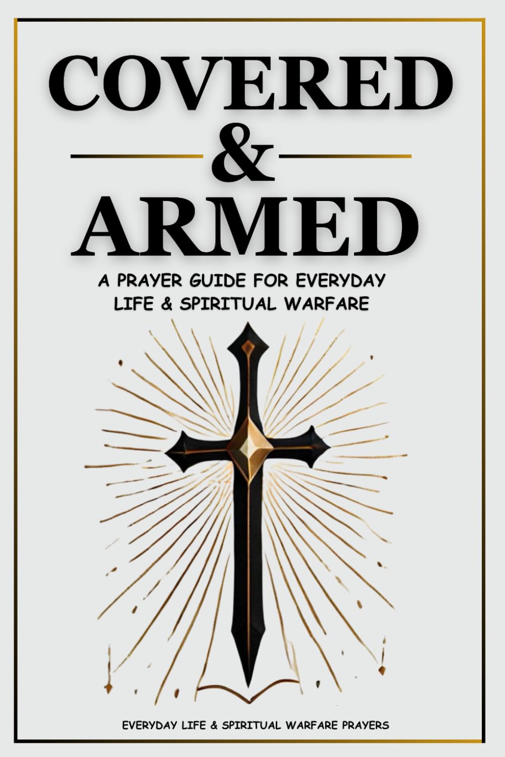 Covered & Armed: A Prayer Guide For Everyday Life & Spiritual Warfare