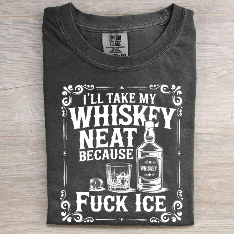 Comfort Colors I'll Take My Whiskey Neat Because F*ck ICE T-Shirt