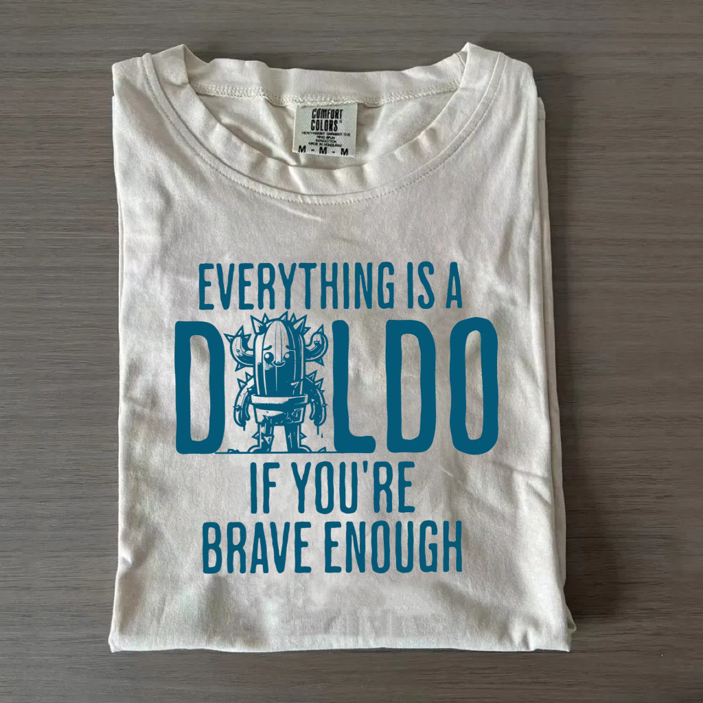 Everything is a D*ldo if You’re Brave Enough Raunchy Cactus T-Shirt