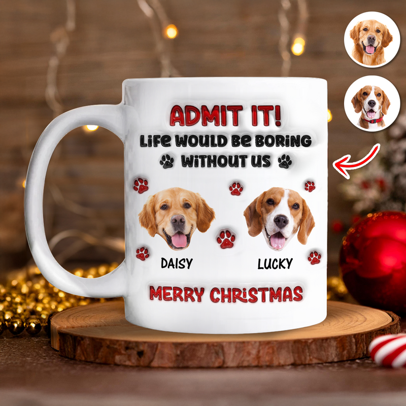 Custom Photo Life Would Be Boring Without Me Dog 3D Inflated Effect Mug - 