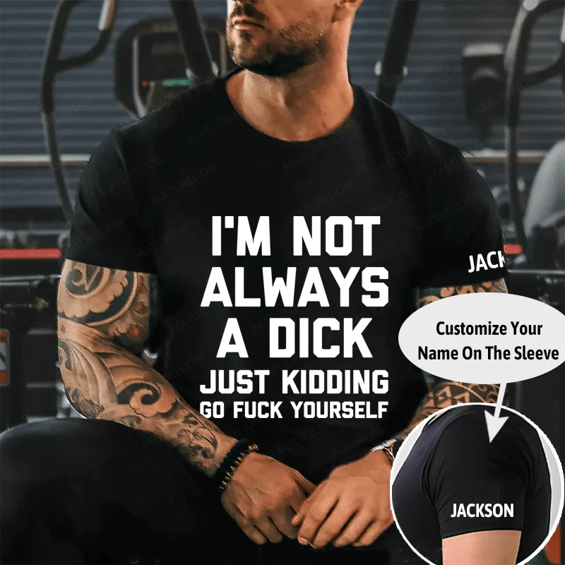 I'm Not Always A Dick (Just Kidding, Go F**k Yourself) Unisex Cotton T-shirt (Free Customization)