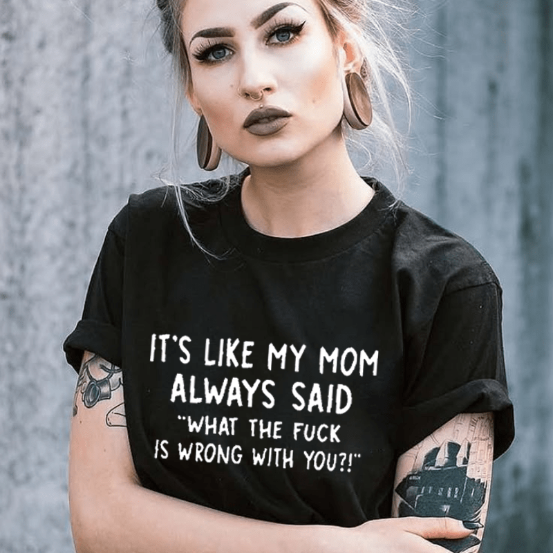 It's Like My Mom Always Said What The F**k Is Wrong With You Casual Letters Print Unisex T-Shirt (Free Customization)