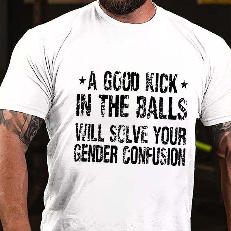 "A Good Kick In The Balls Will Solve Your Gender Confusion" Unisex Cotton T-shirt (Free Customization)