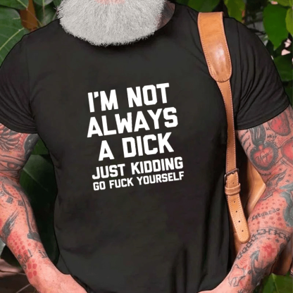 I'm Not Always A Dick (Just Kidding, Go F**k Yourself) Unisex Cotton T-shirt (Free Customization)