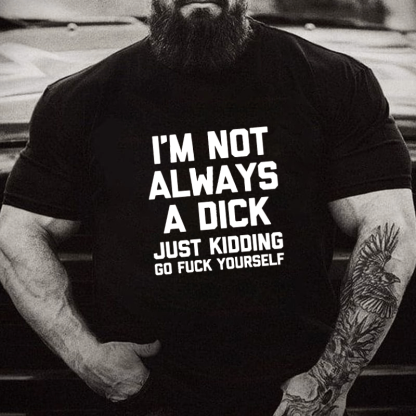 I'm Not Always A Dick (Just Kidding, Go F**k Yourself) Unisex Cotton T-shirt (Free Customization)