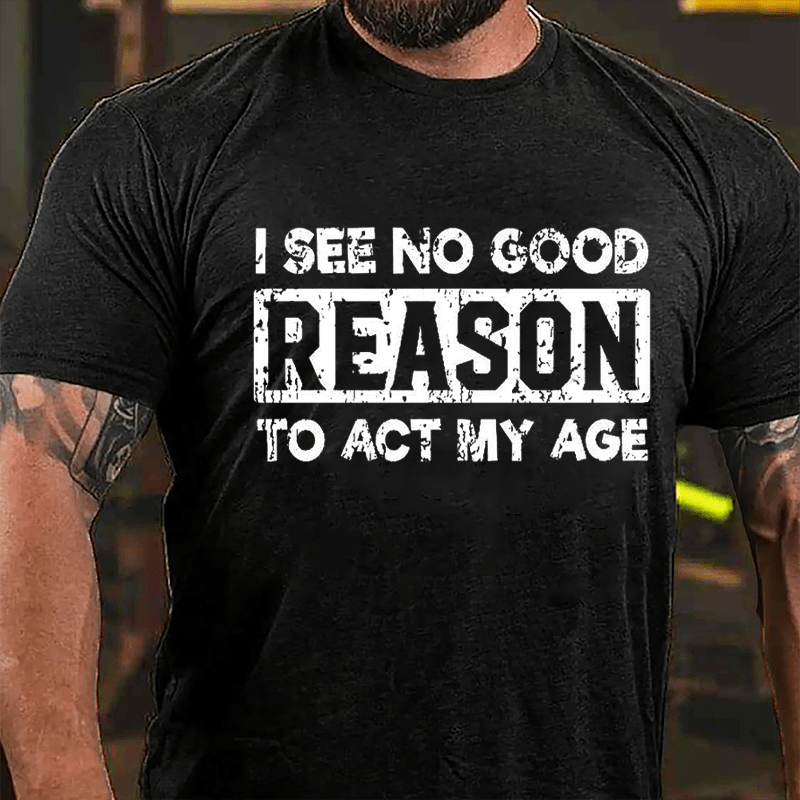 "I See No Good Reason To Act My Age" Unisex Cotton T-shirt (Free Custo