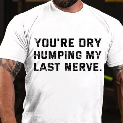 You're Dry Humping My Last Nerve Unisex Cotton T-shirt (Free Customization)
