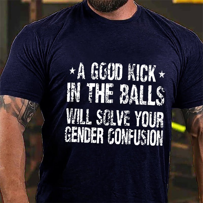 "A Good Kick In The Balls Will Solve Your Gender Confusion" Unisex Cotton T-shirt (Free Customization)