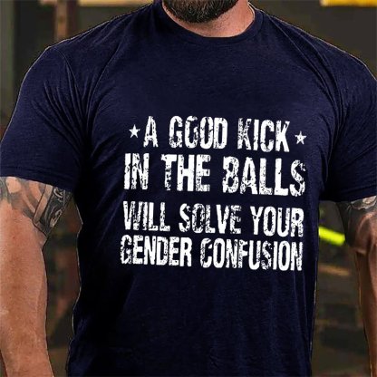 "A Good Kick In The Balls Will Solve Your Gender Confusion" Unisex Cotton T-shirt (Free Customization)