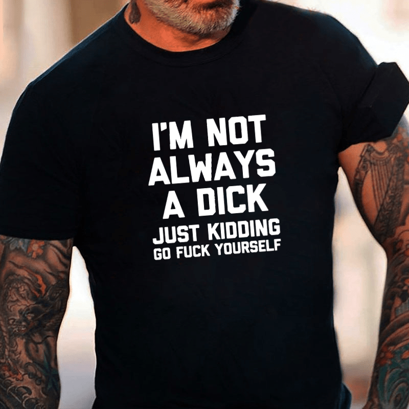 I'm Not Always A Dick (Just Kidding, Go F**k Yourself) Unisex Cotton T-shirt (Free Customization)