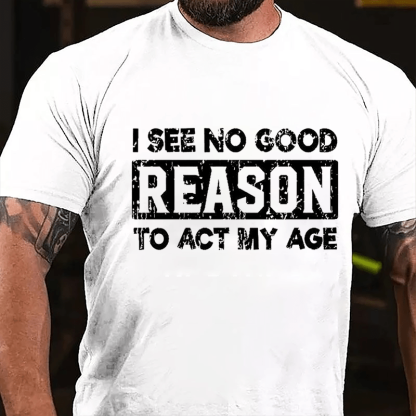 "I See No Good Reason To Act My Age" Unisex Cotton T-shirt (Free Customization)