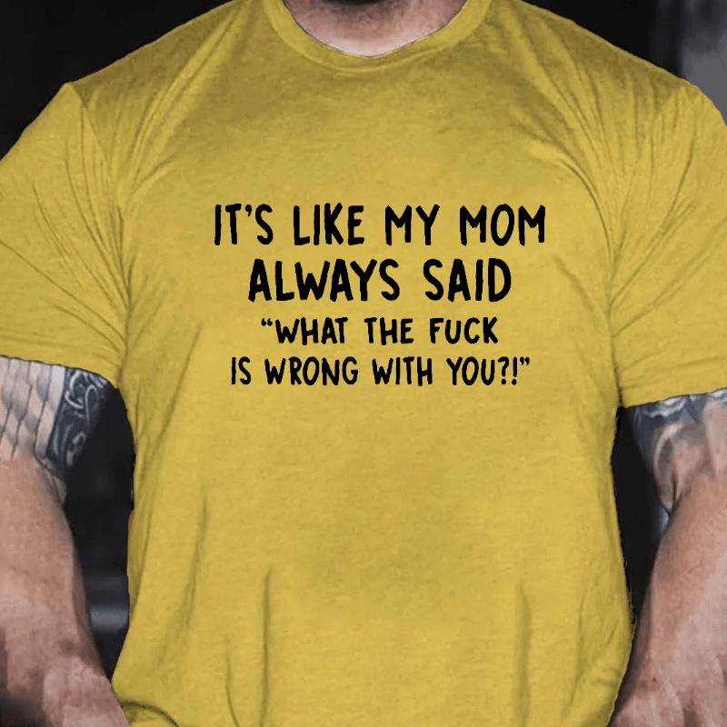 It's Like My Mom Always Said What The F**k Is Wrong With You Casual Letters Print Unisex T-Shirt (Free Customization)