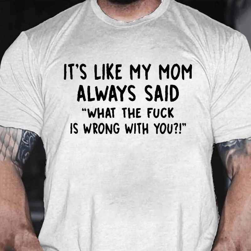 It's Like My Mom Always Said What The F**k Is Wrong With You Casual Letters Print Unisex T-Shirt (Free Customization)
