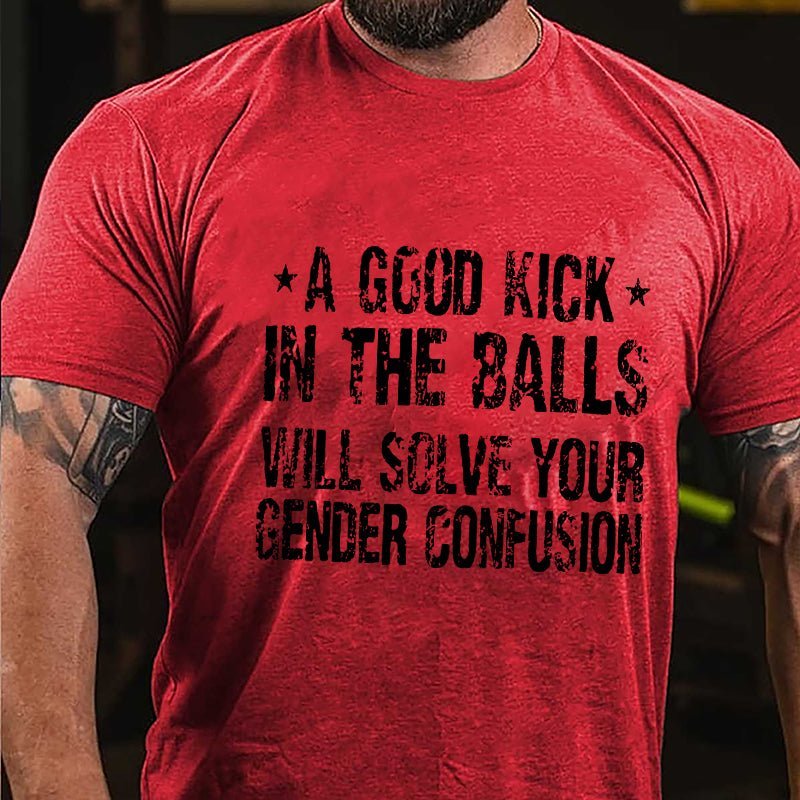 "A Good Kick In The Balls Will Solve Your Gender Confusion" Unisex Cotton T-shirt (Free Customization)