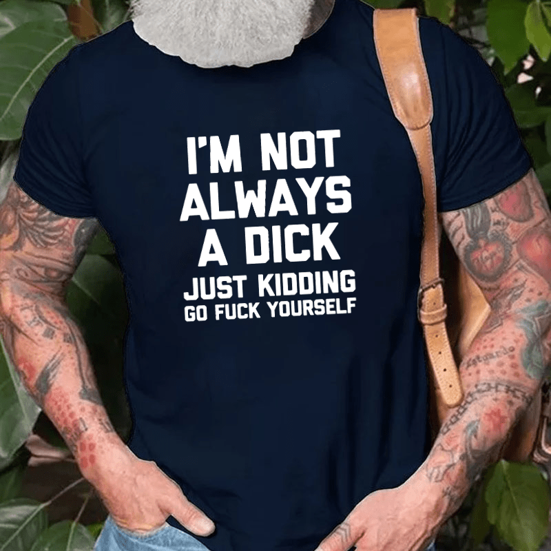 I'm Not Always A Dick (Just Kidding, Go F**k Yourself) Unisex Cotton T-shirt (Free Customization)