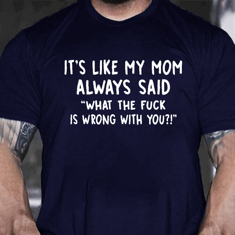 It's Like My Mom Always Said What The F**k Is Wrong With You Casual Letters Print Unisex T-Shirt (Free Customization)