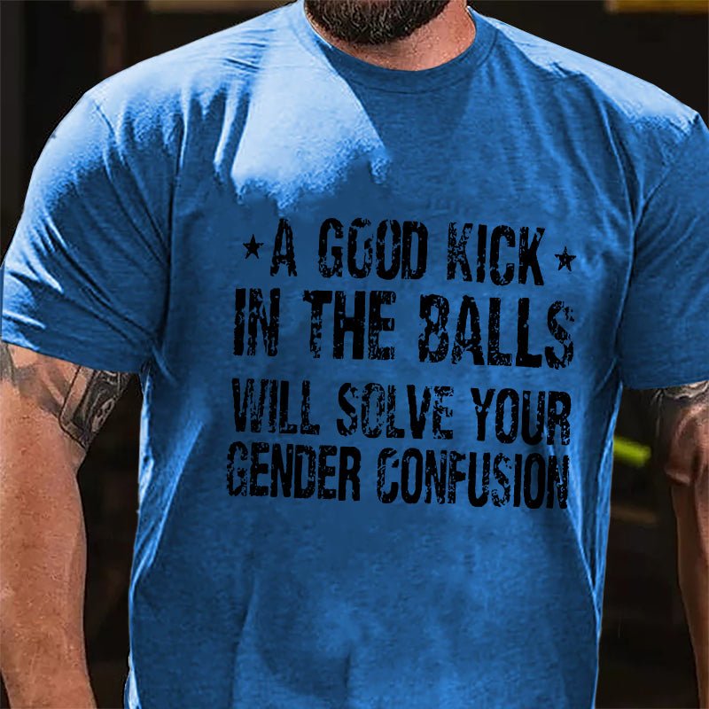 "A Good Kick In The Balls Will Solve Your Gender Confusion" Unisex Cotton T-shirt (Free Customization)