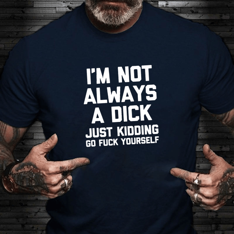 I'm Not Always A Dick (Just Kidding, Go F**k Yourself) Unisex Cotton T-shirt (Free Customization)