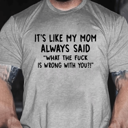 It's Like My Mom Always Said What The F**k Is Wrong With You Casual Letters Print Unisex T-Shirt (Free Customization)
