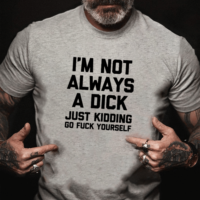 I'm Not Always A Dick (Just Kidding, Go F**k Yourself) Unisex Cotton T-shirt (Free Customization)