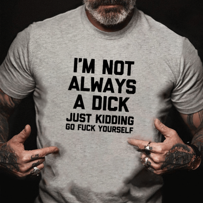I'm Not Always A Dick (Just Kidding, Go F**k Yourself) Unisex Cotton T-shirt (Free Customization)