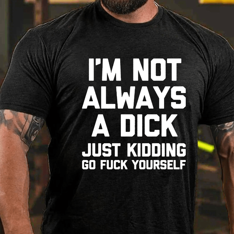 I'm Not Always A Dick (Just Kidding, Go F**k Yourself) Unisex Cotton T-shirt (Free Customization)