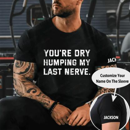 You're Dry Humping My Last Nerve Unisex Cotton T-shirt (Free Customization)