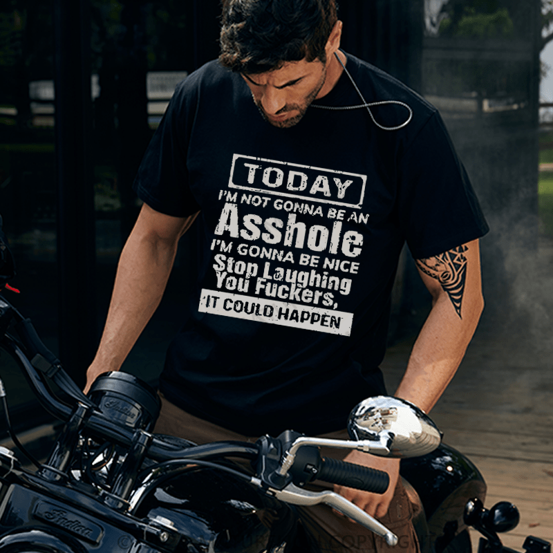 "Today I'm Not Gonna Be An Asshole I'm Gonna Be Nice Stop Laughing You F**kers It Could Happen" Unisex Cotton T-shirt (Free Customization)