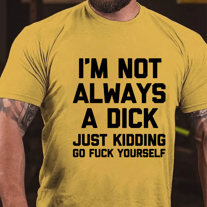 I'm Not Always A Dick (Just Kidding, Go F**k Yourself) Unisex Cotton T-shirt (Free Customization)